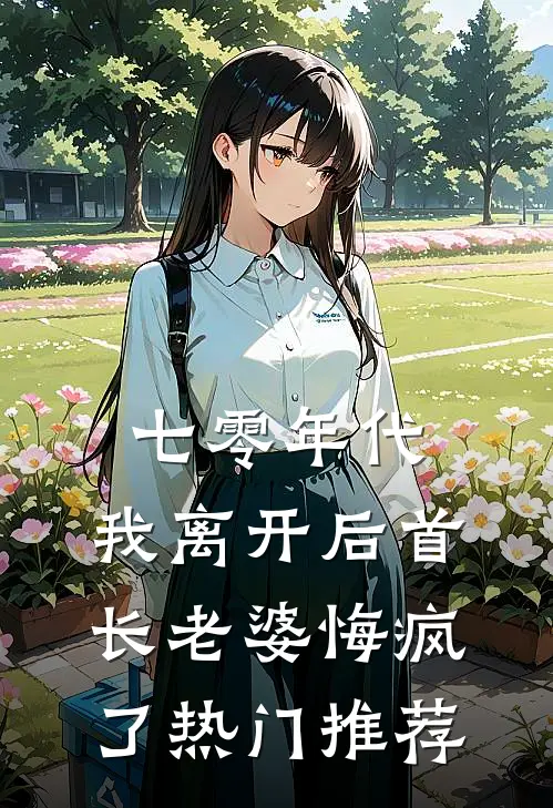 七零年代，我离开后首长老婆悔疯了热门推荐