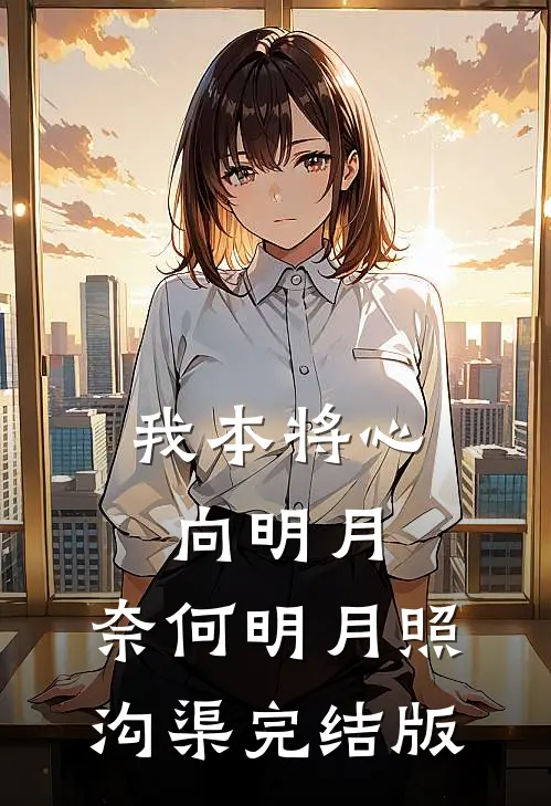 我本将心向明月，奈何明月照沟渠完结版