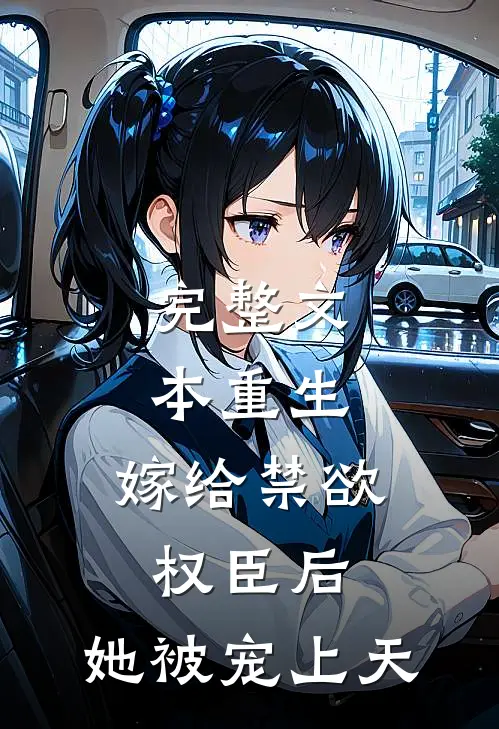 完整文本重生：嫁给禁欲权臣后，她被宠上天