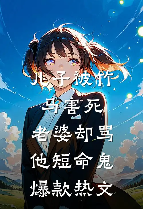 儿子被竹马害死，老婆却骂他短命鬼爆款热文