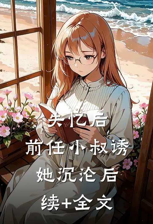 失忆后，前任小叔诱她沉沦后续+全文