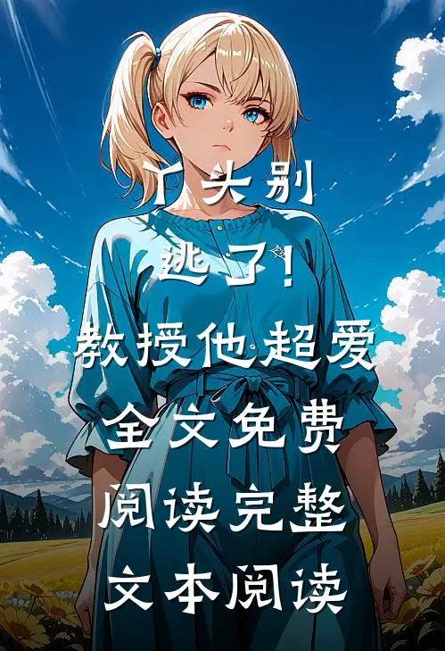 丫头别逃了!教授他超爱全文免费阅读完整文本阅读