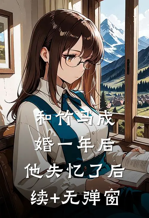 和竹马成婚一年后，他失忆了后续+无弹窗