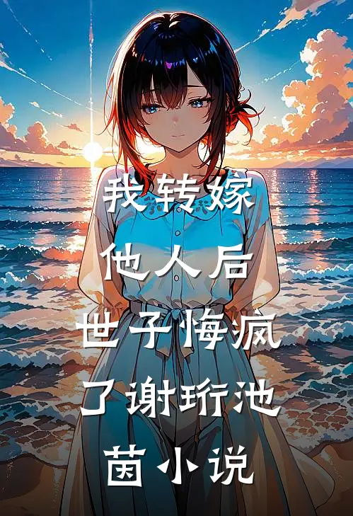 我转嫁他人后，世子悔疯了谢珩池茵小说