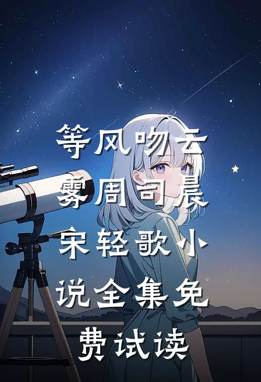 等风吻云雾周司晨宋轻歌小说全集免费试读