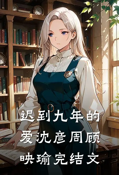 迟到九年的爱沈彦周顾映瑜完结文