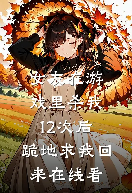 女友在游戏里杀我12次后，跪地求我回来在线看