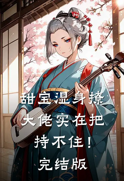 甜宝湿身撩，大佬实在把持不住！完结版