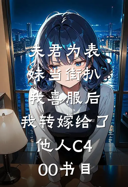 夫君为表妹当街扒我喜服后，我转嫁给了他人C400书目