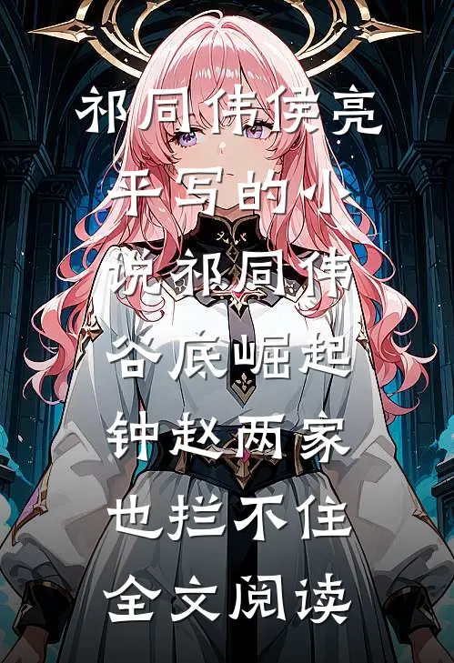 祁同伟侯亮平写的小说祁同伟谷底崛起，钟赵两家也拦不住全文阅读