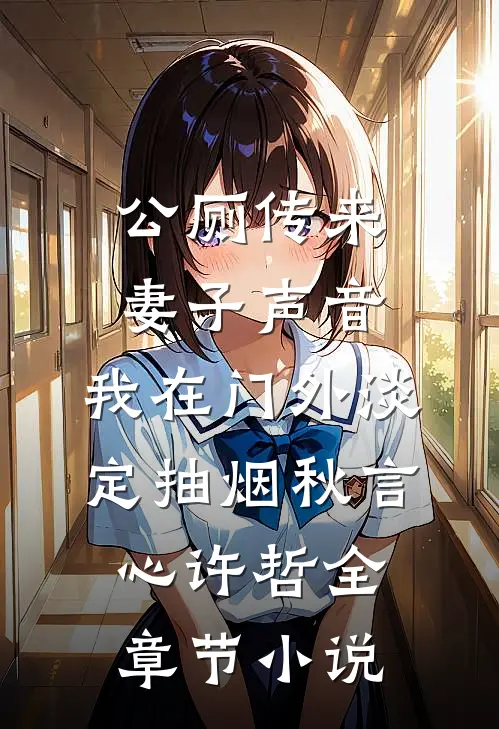 公厕传来妻子声音，我在门外淡定抽烟秋言心许哲全章节小说