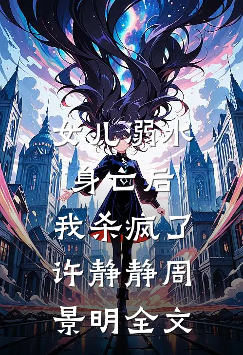 女儿溺水身亡后，我杀疯了许静静周景明全文