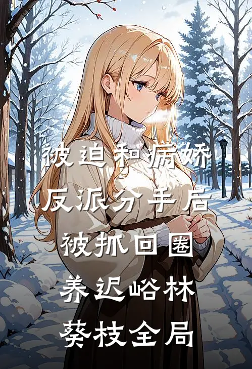 被迫和病娇反派分手后被抓回圈养迟峪林葵枝全局