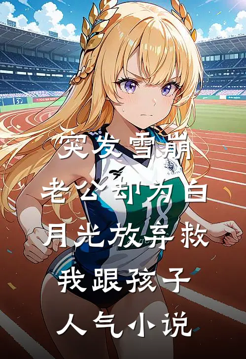 突发雪崩，老公却为白月光放弃救我跟孩子人气小说