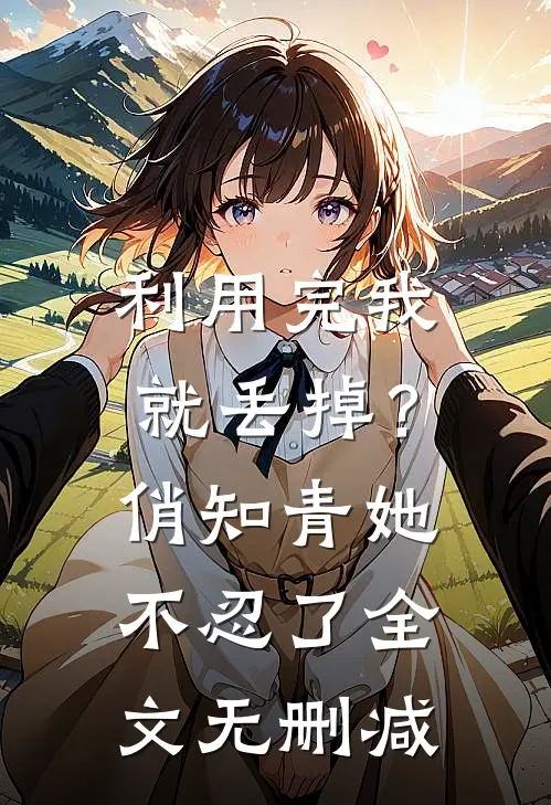 利用完我就丢掉？俏知青她不忍了全文无删减