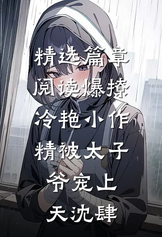 精选篇章阅读爆撩冷艳小作精被太子爷宠上天沈肆