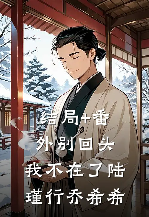 结局+番外别回头，我不在了陆瑾行乔希希
