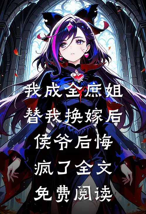 我成全庶姐替我换嫁后，侯爷后悔疯了全文免费阅读