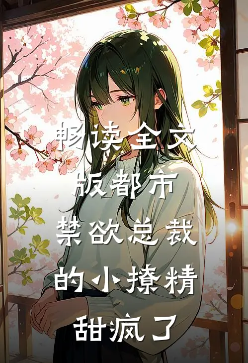 畅读全文版都市：禁欲总裁的小撩精甜疯了