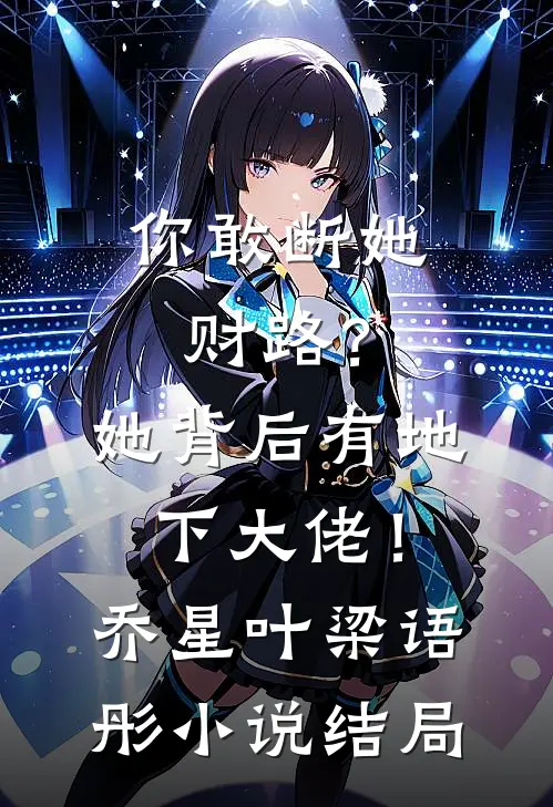 你敢断她财路？她背后有地下大佬！乔星叶梁语彤小说结局