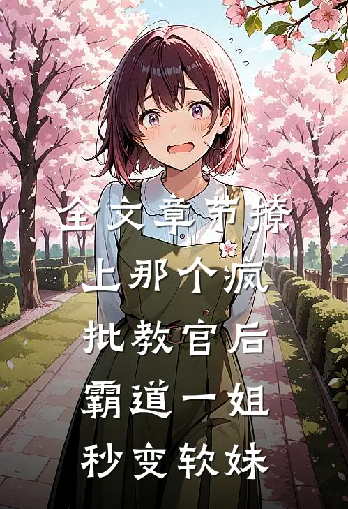 全文章节撩上那个疯批教官后，霸道一姐秒变软妹
