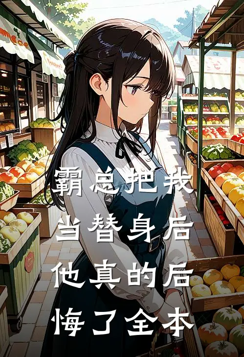 霸总把我当替身后，他真的后悔了全本