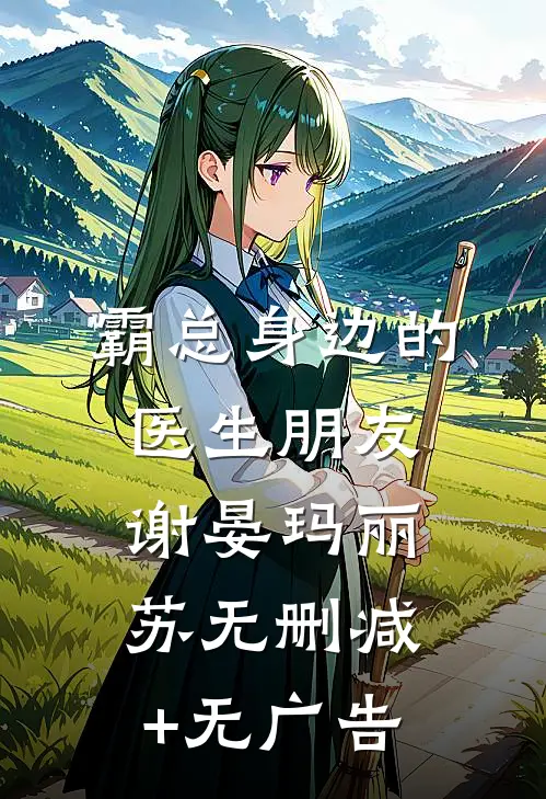 霸总身边的医生朋友谢晏玛丽苏无删减+无广告