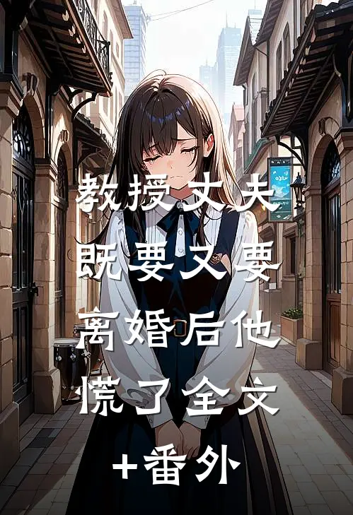 教授丈夫既要又要，离婚后他慌了全文+番外