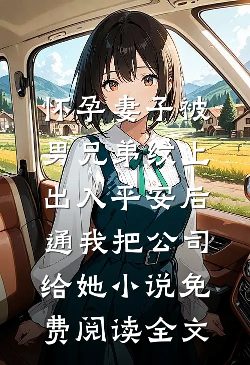 怀孕妻子被男兄弟纹上出入平安后，通我把公司给她小说免费阅读全文