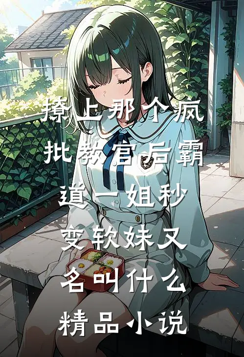撩上那个疯批教官后霸道一姐秒变软妹又名叫什么精品小说