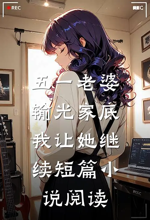 五一老婆输光家底，我让她继续短篇小说阅读