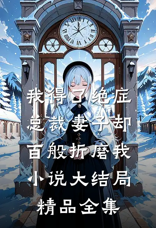 我得了绝症，总裁妻子却百般折磨我小说大结局精品全集