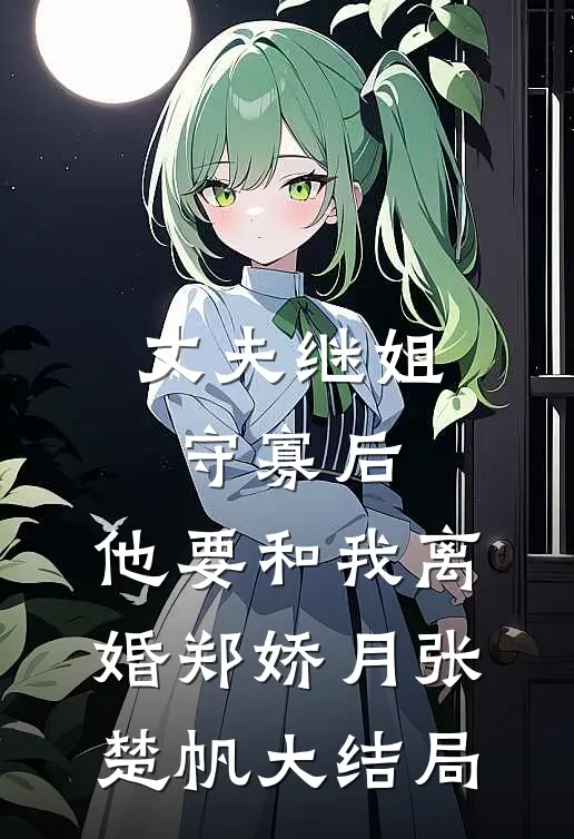 丈夫继姐守寡后，他要和我离婚郑娇月张楚帆大结局