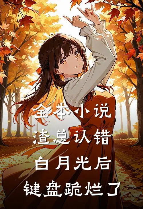 全本小说渣总认错白月光后，键盘跪烂了