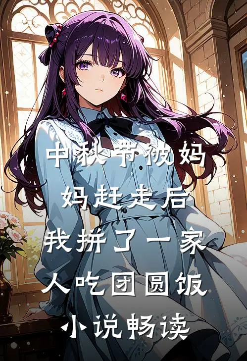 中秋节被妈妈赶走后，我拼了一家人吃团圆饭小说畅读
