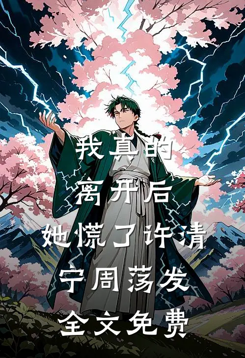 我真的离开后，她慌了许清宁周荡发全文免费