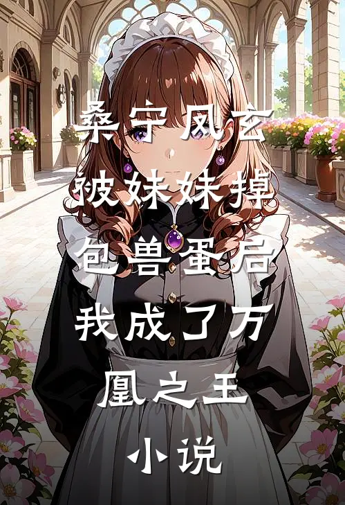 桑宁凤玄被妹妹掉包兽蛋后，我成了万凰之王。小说