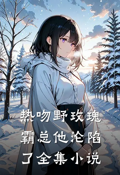 热吻野玫瑰，霸总他沦陷了全集小说