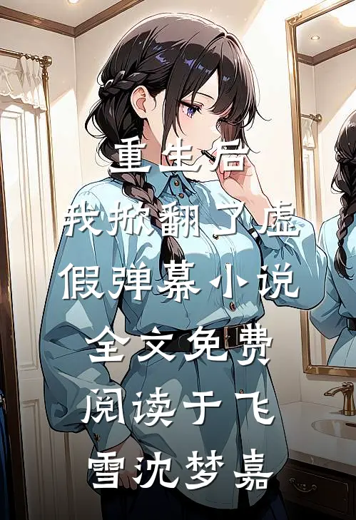 重生后，我掀翻了虚假弹幕小说全文免费阅读于飞雪沈梦嘉