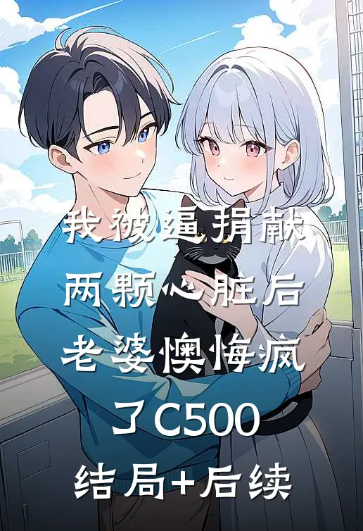 我被逼捐献两颗心脏后，老婆懊悔疯了C500结局+后续