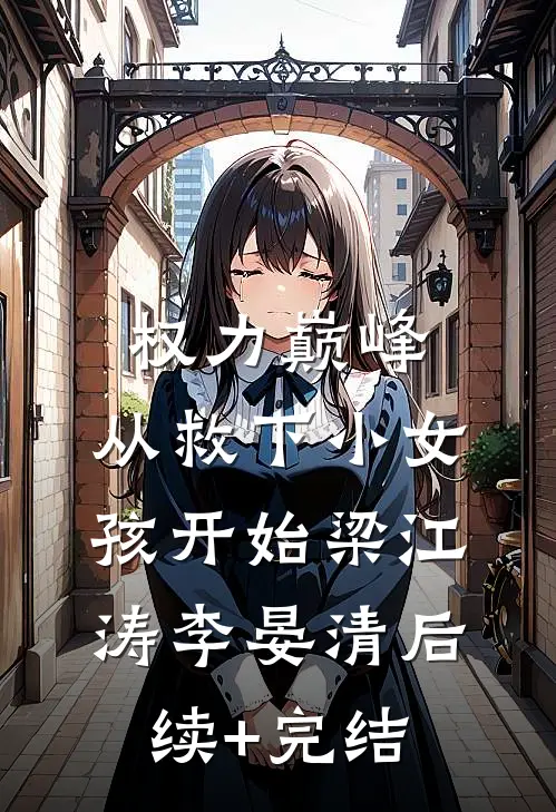 权力巅峰：从救下小女孩开始梁江涛李晏清后续+完结