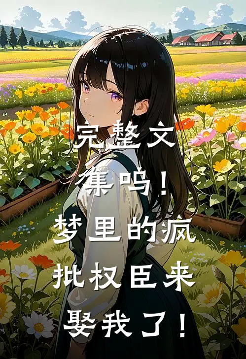 完整文集呜！梦里的疯批权臣来娶我了！