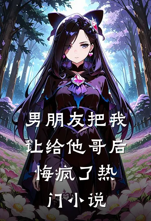 男朋友把我让给他哥后，悔疯了热门小说