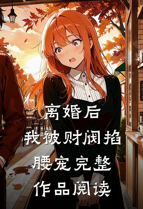 离婚后，我被财阀掐腰宠完整作品阅读
