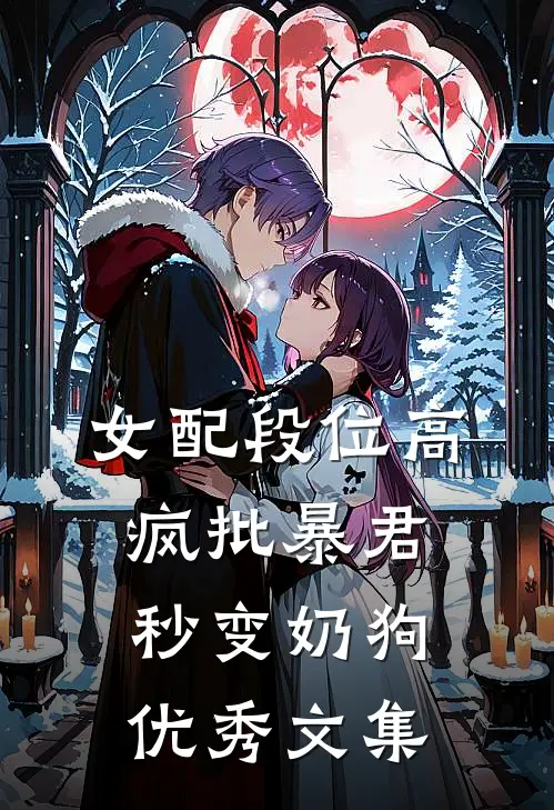 女配段位高，疯批暴君秒变奶狗优秀文集