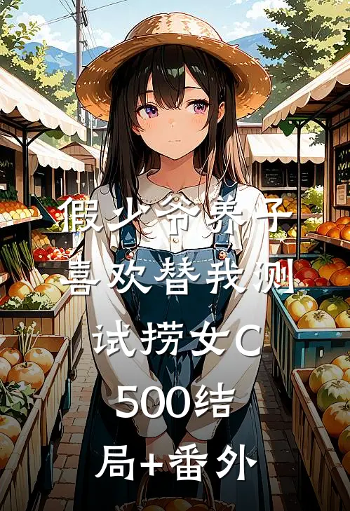 假少爷养子喜欢替我测试捞女C500结局+番外