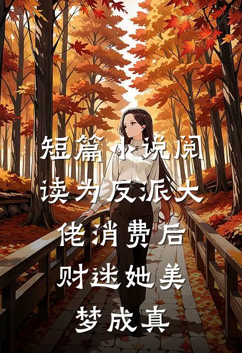 短篇小说阅读为反派大佬消费后，财迷她美梦成真