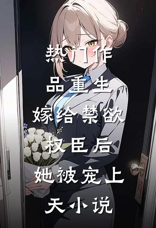 热门作品重生:嫁给禁欲权臣后,她被宠上天小说