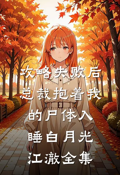 攻略失败后，总裁抱着我的尸体入睡白月光江澈 全集