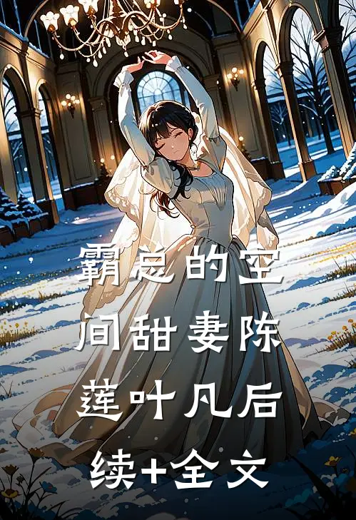霸总的空间甜妻陈莲叶凡后续+全文